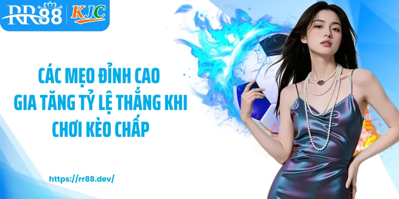 Các mẹo đỉnh cao gia tăng tỷ lệ thắng khi chơi kèo chấp