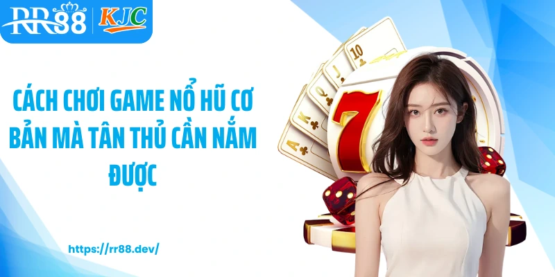 Cách chơi game nổ hũ cơ bản mà tân thủ cần nắm được