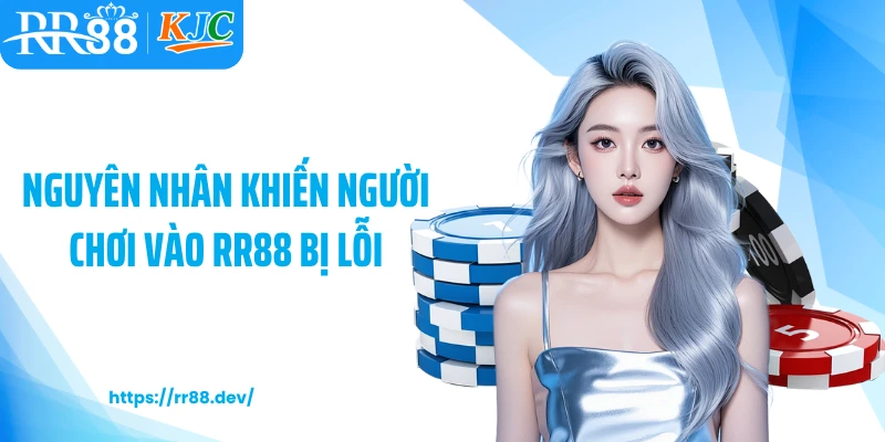 Nguyên nhân khiến người chơi vào RR88 bị lỗi